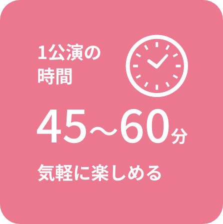 1公演の時間45〜60分気軽に楽しめる