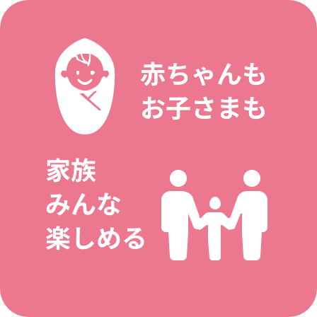 赤ちゃんもお子さまも家族みんな楽しめる