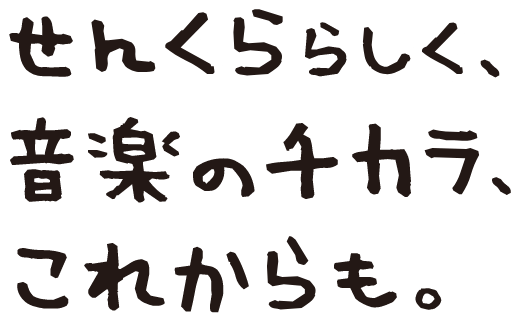せんくららしく、音楽のチカラ、これからも。